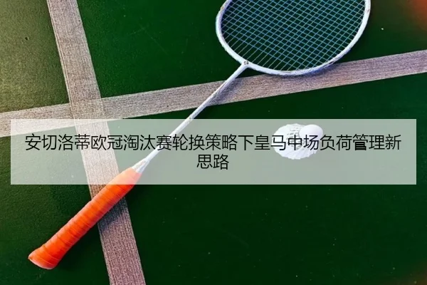 安切洛蒂欧冠淘汰赛轮换策略下皇马中场负荷管理新思路