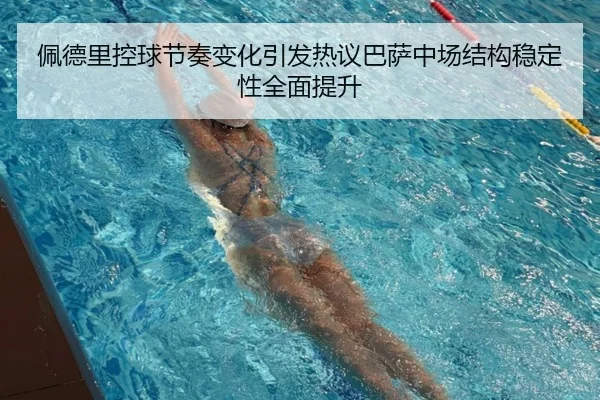 佩德里控球节奏变化引发热议巴萨中场结构稳定性全面提升