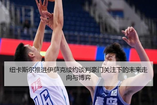 纽卡斯尔推进伊萨克续约谈判豪门关注下的未来走向与博弈